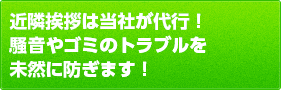 近隣挨拶は当社が代行！騒音やゴミのトラブルを未然に防ぎます！